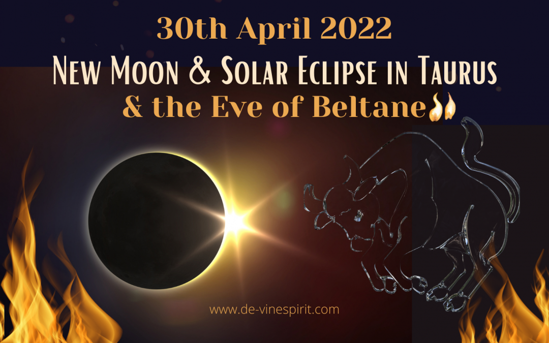 New Moon & Solar Eclipse in Taurus, & the eve of Beltane (April 30th 22)